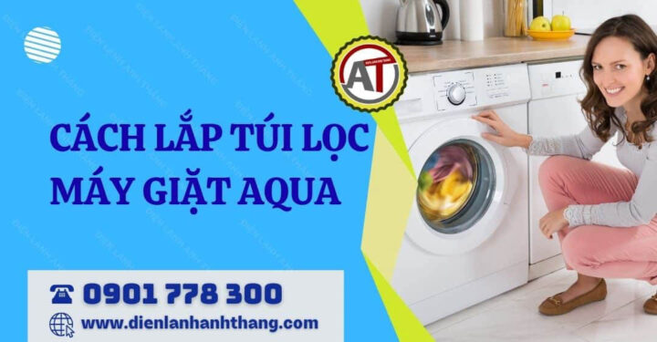 Cách Lắp Túi Lọc Máy Giặt Aqua Chuẩn Xác, Đảm Bảo Hiệu Suất Tối Ưu