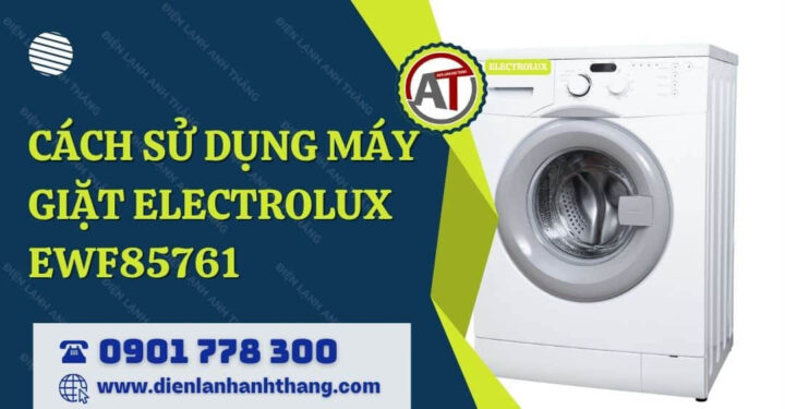 Cách Sử Dụng Máy Giặt Electrolux EWF85761 Hiệu Quả Và Tối Ưu