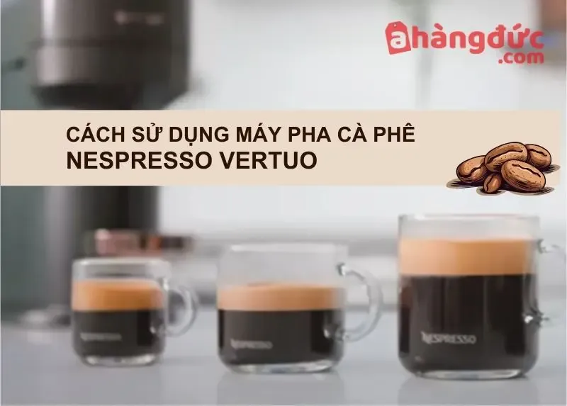 Hướng dẫn cách sử dụng máy pha cà phê Nespresso Vertuo và các thành phần chính