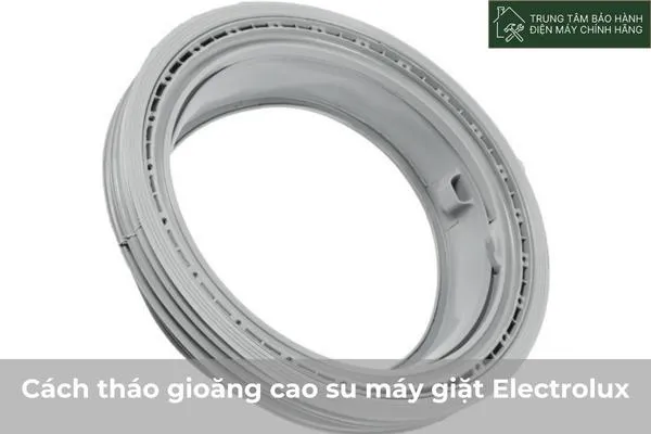 Hướng dẫn chi tiết cách tháo gioăng cao su máy giặt Electrolux tại nhà