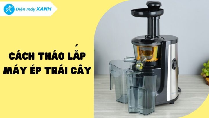 Cách Lắp Máy Ép Hoa Quả Chuẩn Xác Từ A Đến Z