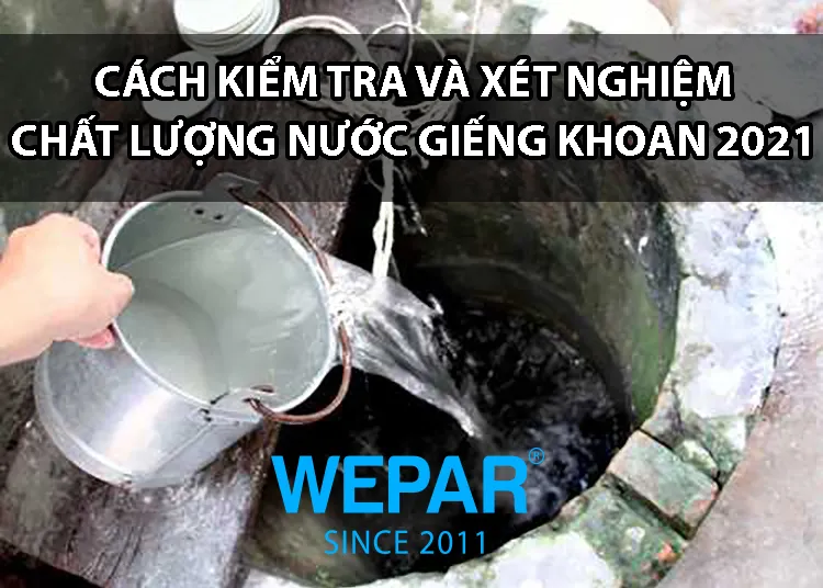 Cách kiểm tra chất lượng nước giếng khoan chi tiết và toàn diện để bảo vệ sức khỏe
