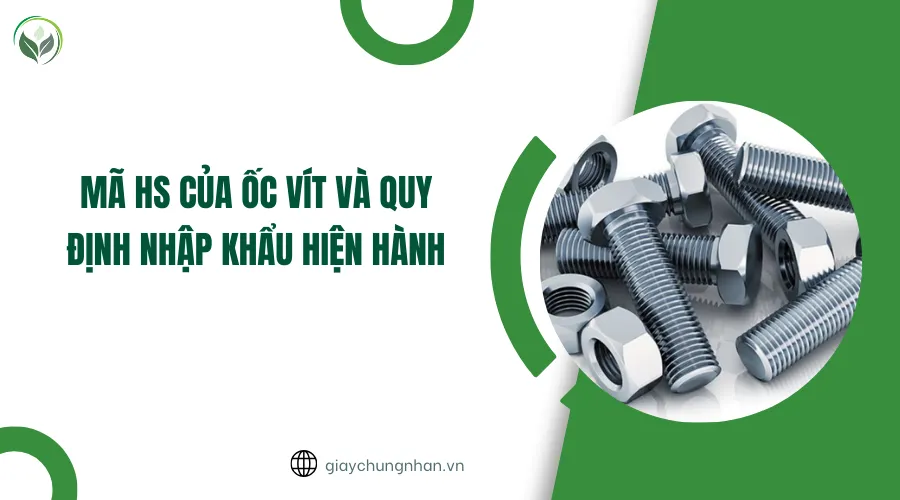 Mã HS của ốc vít và quy định nhập khẩu hiện hành
