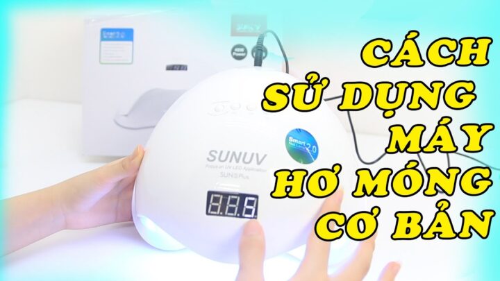 Hướng Dẫn Chi Tiết Cách Sử Dụng Máy Hơ Gel Sun 5 Plus Hiệu Quả Nhất