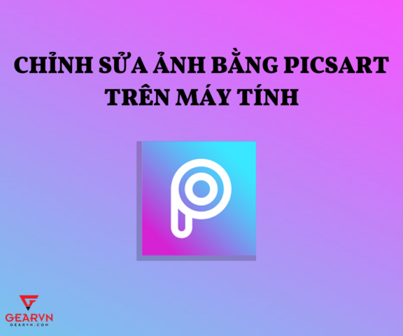 Cách Chỉnh Sửa Ảnh Bằng PicsArt Trên Máy Tính Chuyên Nghiệp