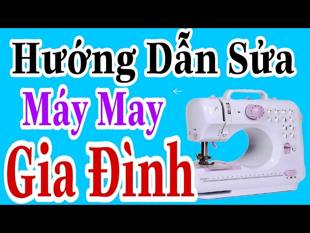 Cách Sửa Máy May Gia Đình: Hướng Dẫn Toàn Diện Từ Chuyên Gia Cách Sửa Máy May Gia Đình: Hướng Dẫn Toàn Diện Từ Chuyên Gia