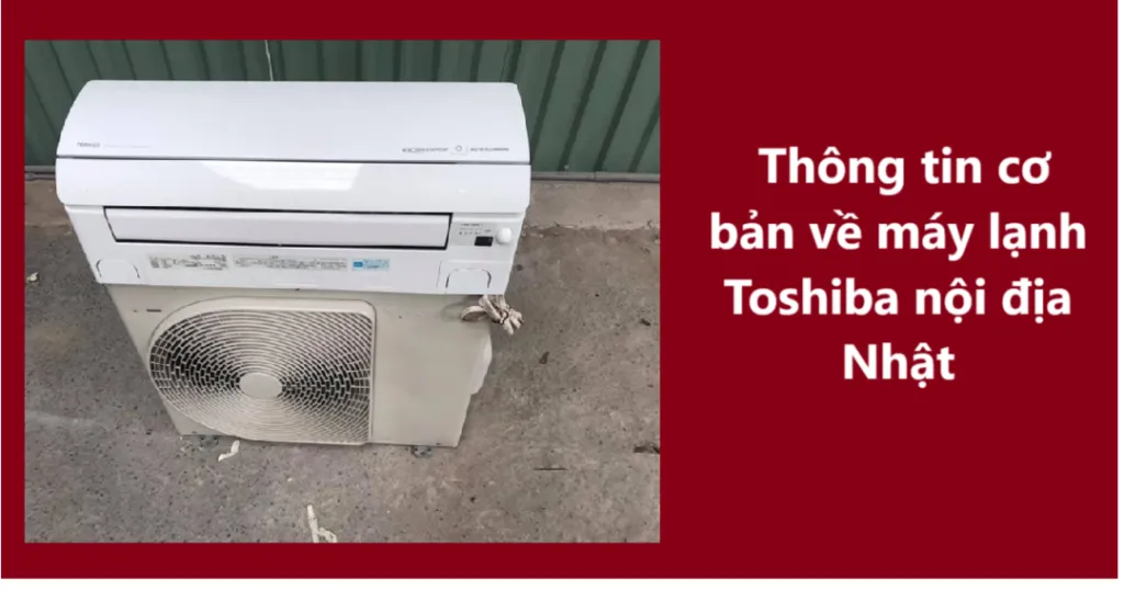 Đặc điểm nổi bật và công nghệ tiên tiến của máy lạnh Toshiba nội địa Nhật Bản